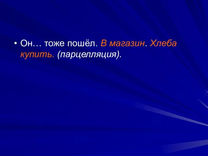 Он… тоже пошёл. В магазин. Хлеба купить. (парцелляция).