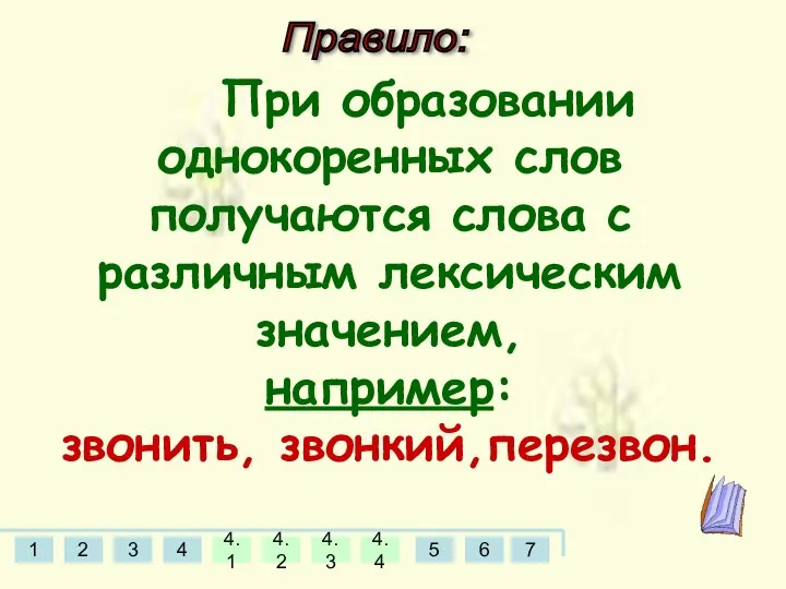 Правило: При образовании однокоренных слов получаются слова с различным лексическим значением, например: звонить, звонкий,перезвон.