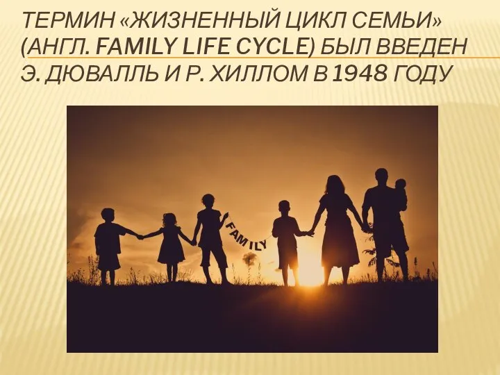 ТЕРМИН «ЖИЗНЕННЫЙ ЦИКЛ СЕМЬИ» (АНГЛ. FAMILY LIFE CYCLE) БЫЛ ВВЕДЕН Э.