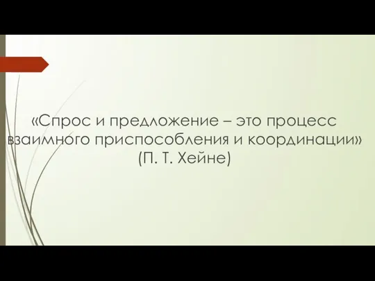 «Спрос и предложение – это процесс взаимного приспособления и координации» (П. Т. Хейне)