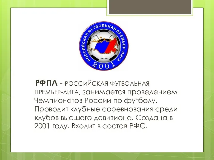 РФПЛ - РОССИЙСКАЯ ФУТБОЛЬНАЯ ПРЕМЬЕР-ЛИГА, занимается проведением Чемпионатов России по футболу.