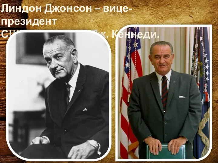 Линдон Джонсон – вице-президент США , приемник Дж. Кеннеди.