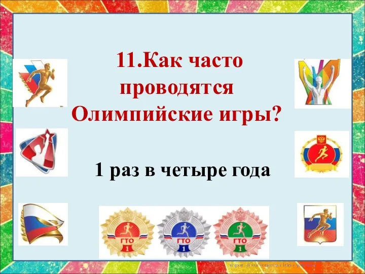 11.Как часто проводятся Олимпийские игры? 1 раз в четыре года