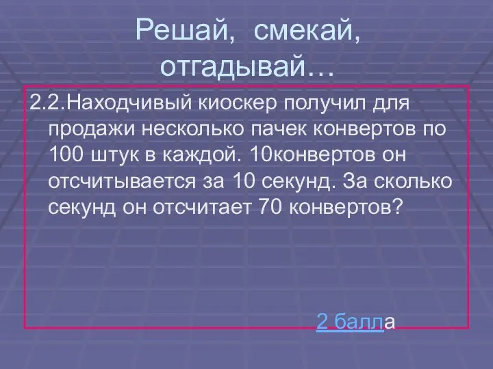 Решай, смекай, отгадывай… 2.2.Находчивый киоскер получил для продажи несколько пачек конвертов