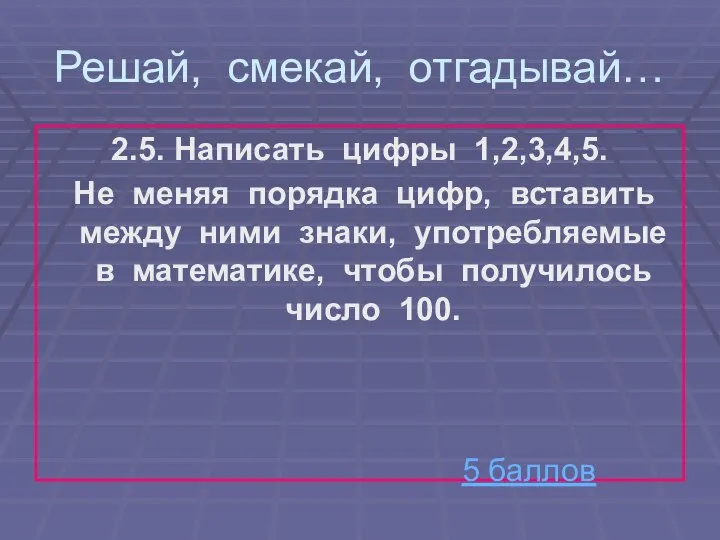 Решай, смекай, отгадывай… 2.5. Написать цифры 1,2,3,4,5. Не меняя порядка цифр,