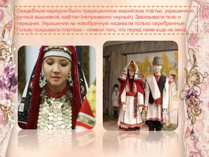 Свадебным нарядом было традиционное марийское платье, украшенное ручной вышивкой, кафтан (непременно