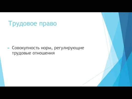 Трудовое право Совокупность норм, регулирующие трудовые отношения