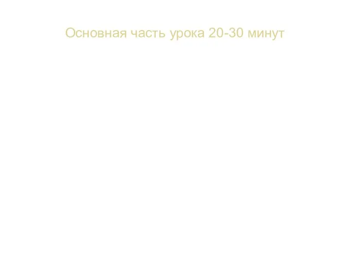 Основная часть урока 20-30 минут