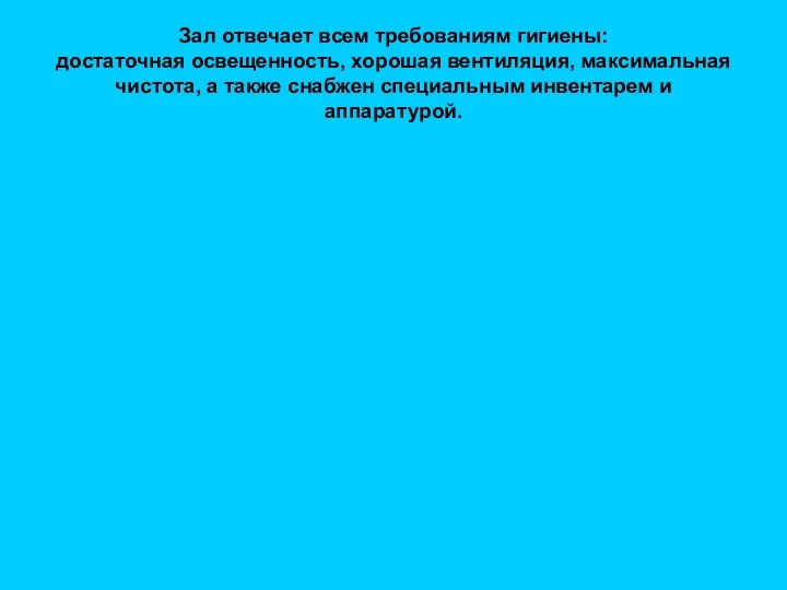 Зал отвечает всем требованиям гигиены: достаточная освещенность, хорошая вентиляция, максимальная чистота,