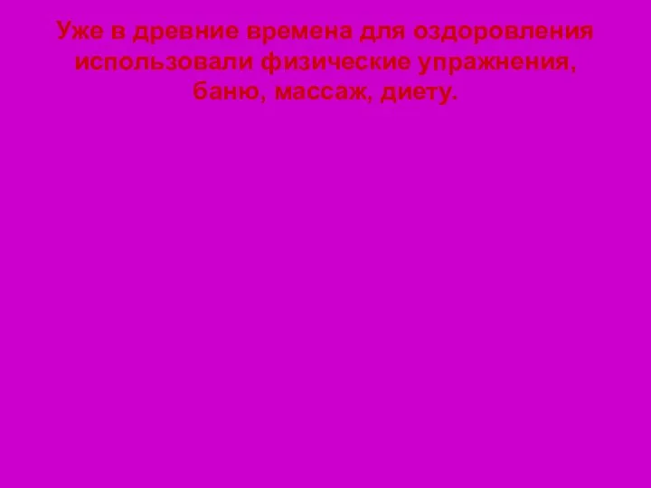 Уже в древние времена для оздоровления использовали физические упражнения, баню, массаж, диету.