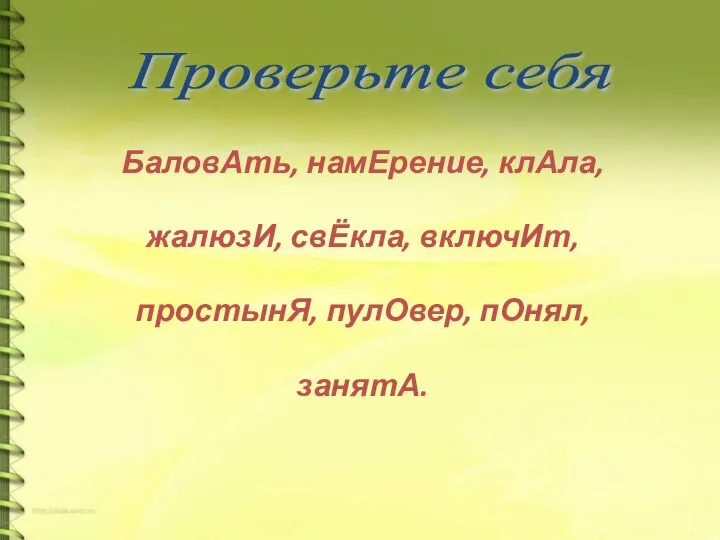 БаловАть, намЕрение, клАла, жалюзИ, свЁкла, включИт, простынЯ, пулОвер, пОнял, занятА. Проверьте себя