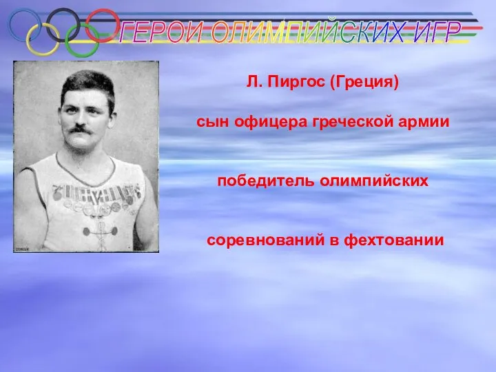 ГЕРОИ ОЛИМПИЙСКИХ ИГР Л. Пиргос (Греция) сын офицера греческой армии победитель олимпийских соревнований в фехтовании