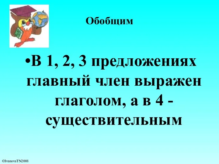 В 1, 2, 3 предложениях главный член выражен глаголом, а в 4 - существительным Обобщим ©IvanovaTN2008