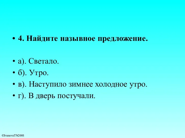 4. Найдите назывное предложение. а). Светало. б). Утро. в). Наступило зимнее