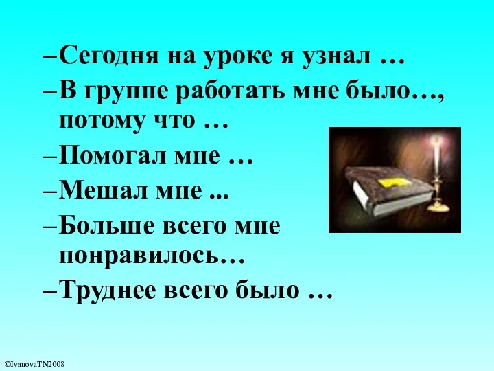 Сегодня на уроке я узнал … В группе работать мне было…,