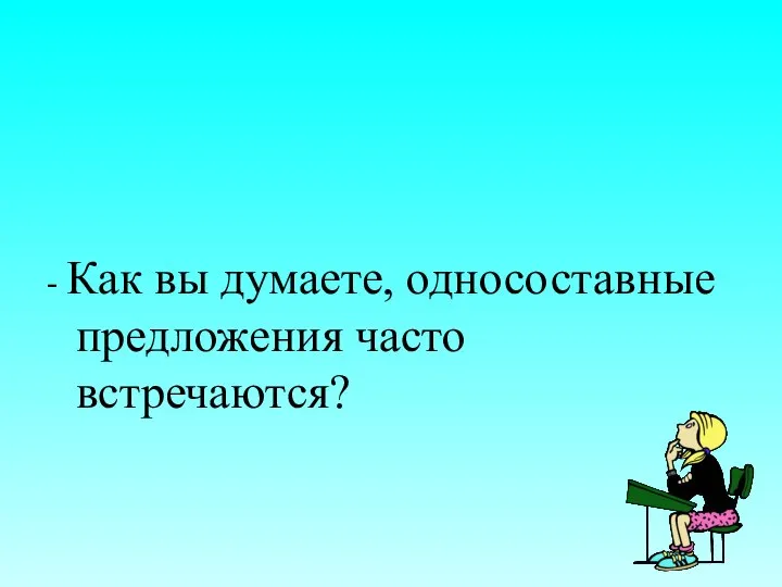 - Как вы думаете, односоставные предложения часто встречаются?