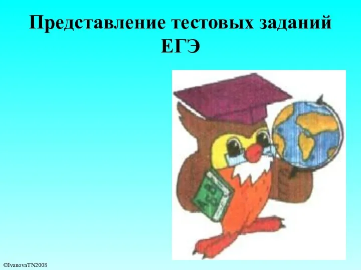 Представление тестовых заданий ЕГЭ ©IvanovaTN2008