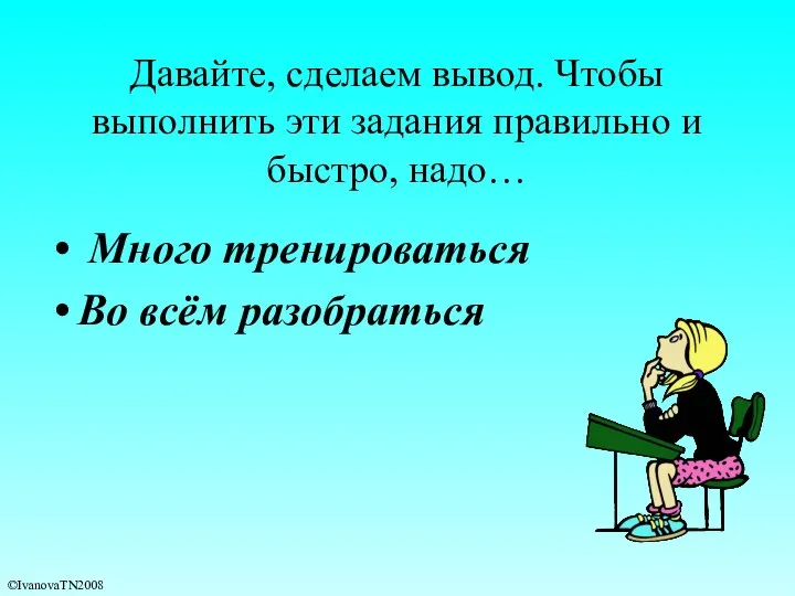 Давайте, сделаем вывод. Чтобы выполнить эти задания правильно и быстро, надо…