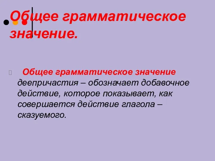 Общее грамматическое значение. Общее грамматическое значение деепричастия – обозначает добавочное действие,