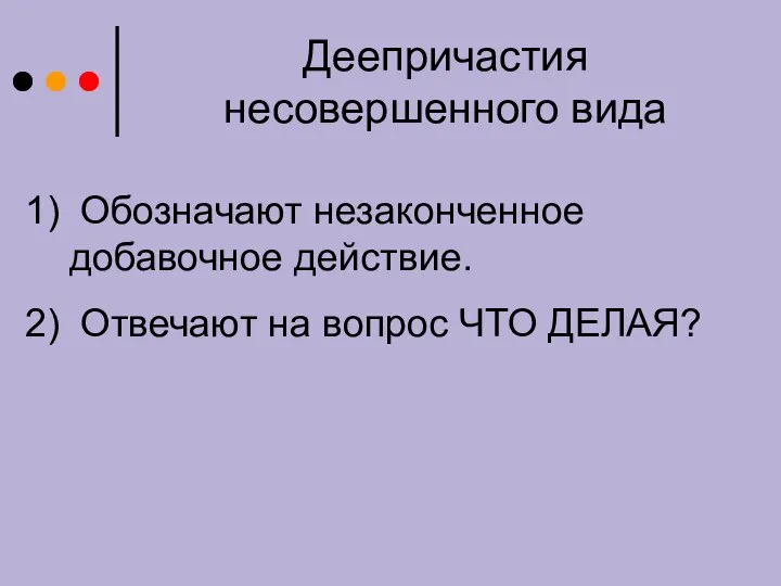 Деепричастия несовершенного вида Обозначают незаконченное добавочное действие. Отвечают на вопрос ЧТО ДЕЛАЯ?