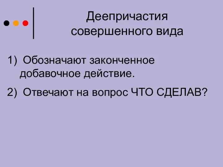 Деепричастия совершенного вида Обозначают законченное добавочное действие. Отвечают на вопрос ЧТО СДЕЛАВ?