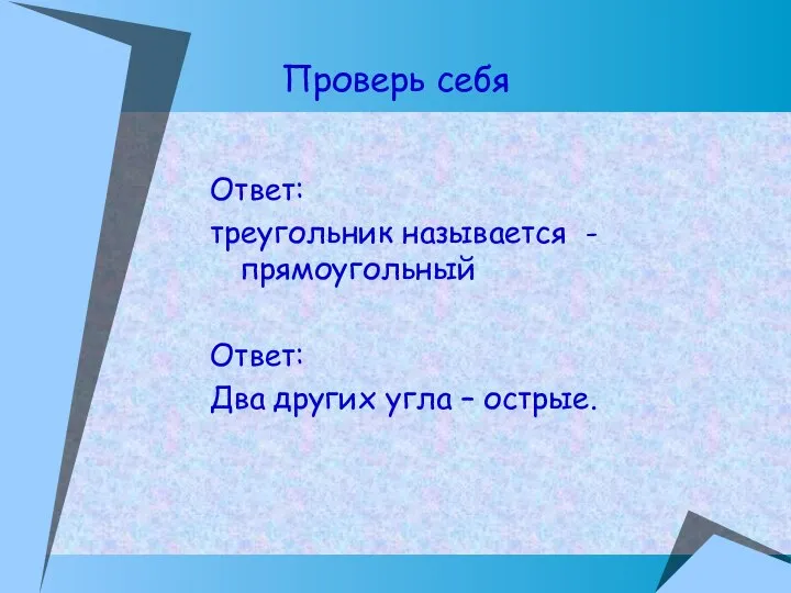 Ответ: треугольник называется -прямоугольный Ответ: Два других угла – острые. Проверь себя