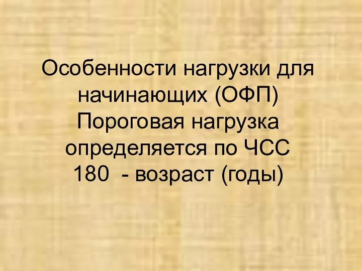 Особенности нагрузки для начинающих (ОФП) Пороговая нагрузка определяется по ЧСС 180 - возраст (годы)