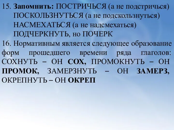 15. Запомнить: ПОСТРИЧЬСЯ (а не подстричься) ПОСКОЛЬЗНУТЬСЯ (а не подскользнуться) НАСМЕХАТЬСЯ