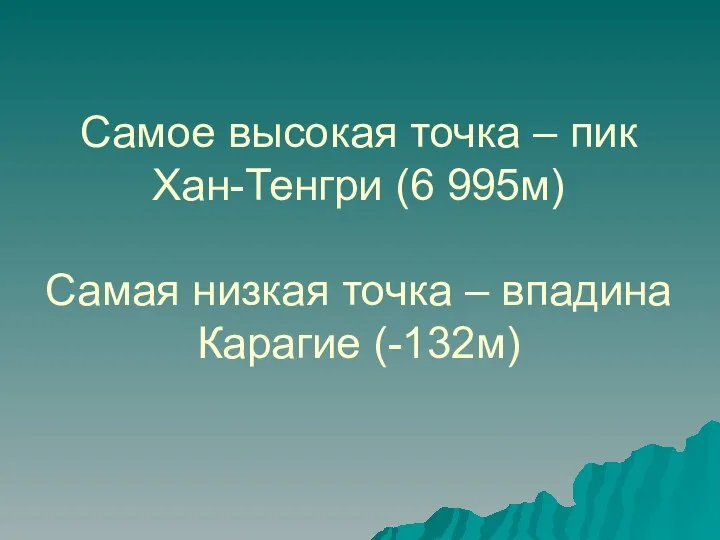 Самое высокая точка – пик Хан-Тенгри (6 995м) Самая низкая точка – впадина Карагие (-132м)