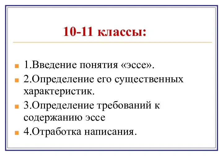 10-11 классы: 1.Введение понятия «эссе». 2.Определение его существенных характеристик. 3.Определение требований к содержанию эссе 4.Отработка написания.