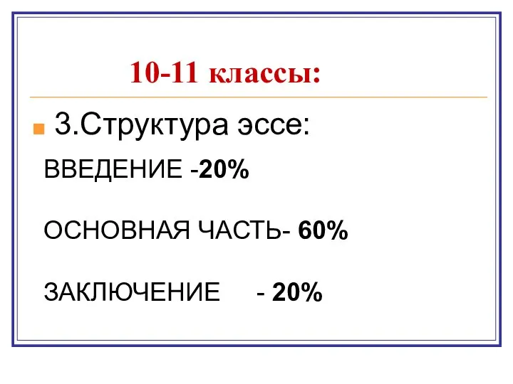 10-11 классы: 3.Структура эссе: ВВЕДЕНИЕ -20% ОСНОВНАЯ ЧАСТЬ- 60% ЗАКЛЮЧЕНИЕ - 20%