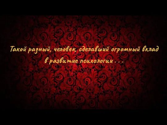 Такой разный, человек, сделавший огромный вклад в развитие психологии . . .