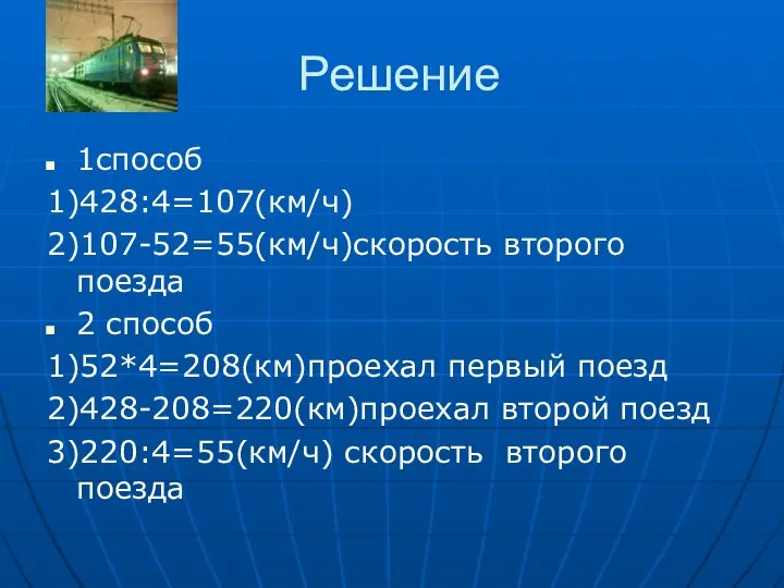 Решение 1способ 1)428:4=107(км/ч) 2)107-52=55(км/ч)скорость второго поезда 2 способ 1)52*4=208(км)проехал первый поезд