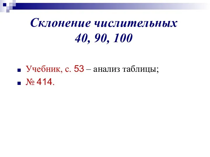 Склонение числительных 40, 90, 100 Учебник, с. 53 – анализ таблицы; № 414.