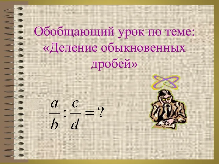 Обобщающий урок по теме: «Деление обыкновенных дробей»