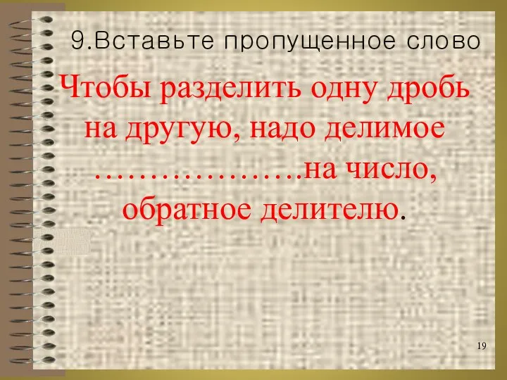 Чтобы разделить одну дробь на другую, надо делимое ……………….на число, обратное делителю. 9.Вставьте пропущенное слово