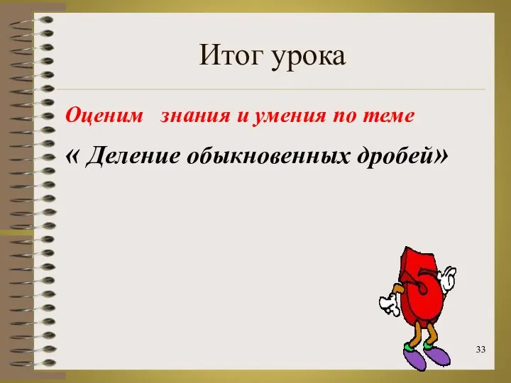 Итог урока Оценим знания и умения по теме « Деление обыкновенных дробей»