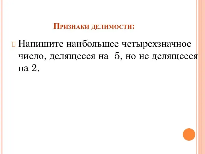 Признаки делимости: Напишите наибольшее четырехзначное число, делящееся на 5, но не делящееся на 2.