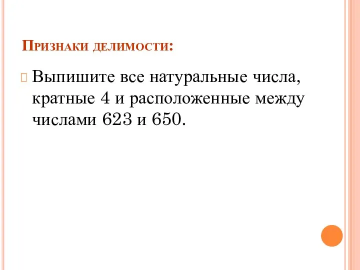 Признаки делимости: Выпишите все натуральные числа, кратные 4 и расположенные между числами 623 и 650.