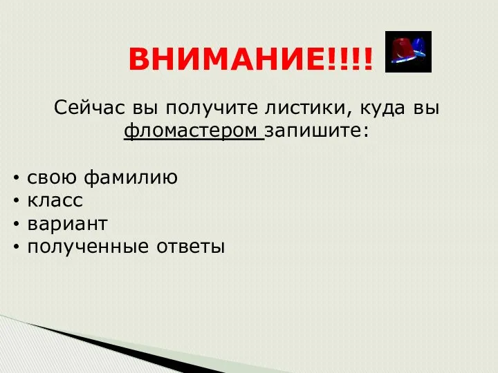 ВНИМАНИЕ!!!! Сейчас вы получите листики, куда вы фломастером запишите: свою фамилию класс вариант полученные ответы