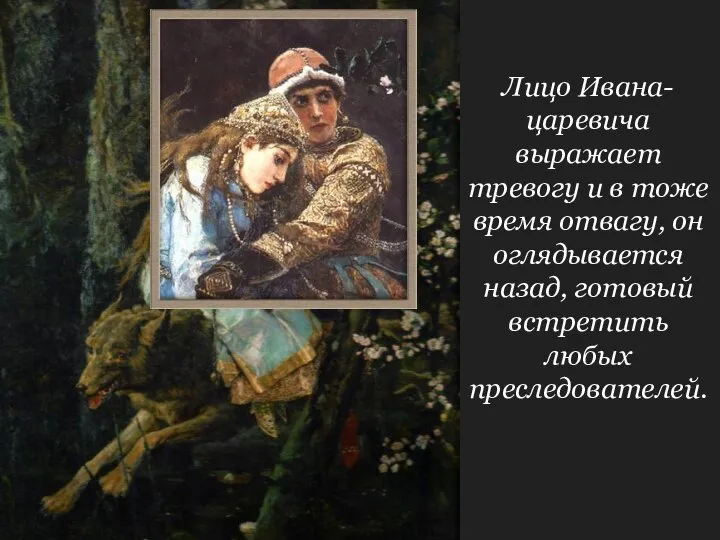 Лицо Ивана-царевича выражает тревогу и в тоже время отвагу, он оглядывается назад, готовый встретить любых преследователей.