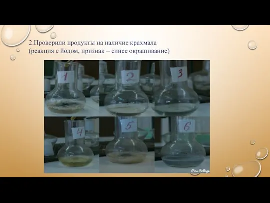 2.Проверили продукты на наличие крахмала (реакция с йодом, признак – синее окрашивание)