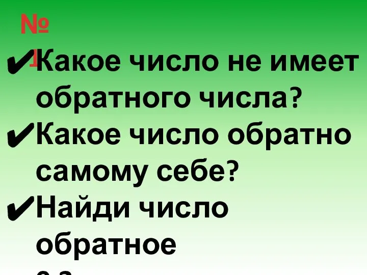 № 1 Какое число не имеет обратного числа? Какое число обратно