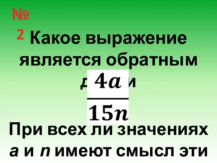 № 2 Какое выражение является обратным дроби При всех ли значениях