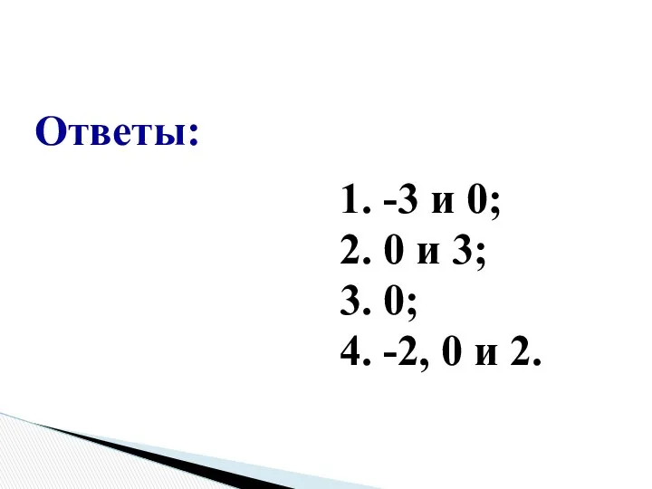 1. -3 и 0; 2. 0 и 3; 3. 0; 4. -2, 0 и 2. Ответы: