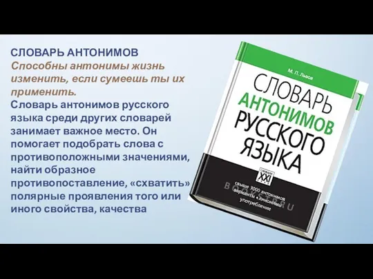 СЛОВАРЬ АНТОНИМОВ Способны антонимы жизнь изменить, если сумеешь ты их применить.