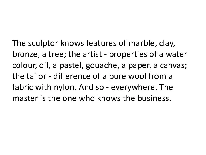 The sculptor knows features of marble, clay, bronze, a tree; the