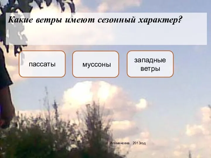 Какие ветры имеют сезонный характер? Атамановка 2013год муссоны пассаты западные ветры