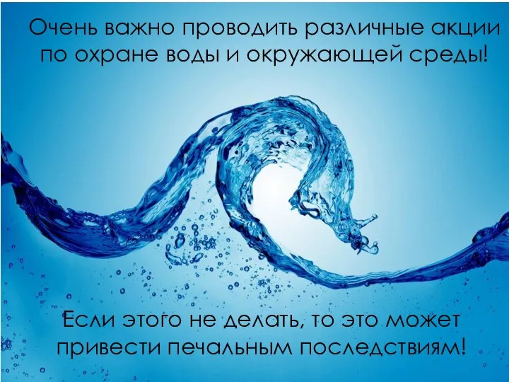 Очень важно проводить различные акции по охране воды и окружающей среды!