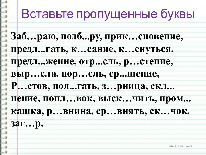 Заб…раю, подб...ру, прик…сновение, предл...гать, к…сание, к…снуться, предл...жение, отр...сль, р…стение, выр…сла, пор…сль,